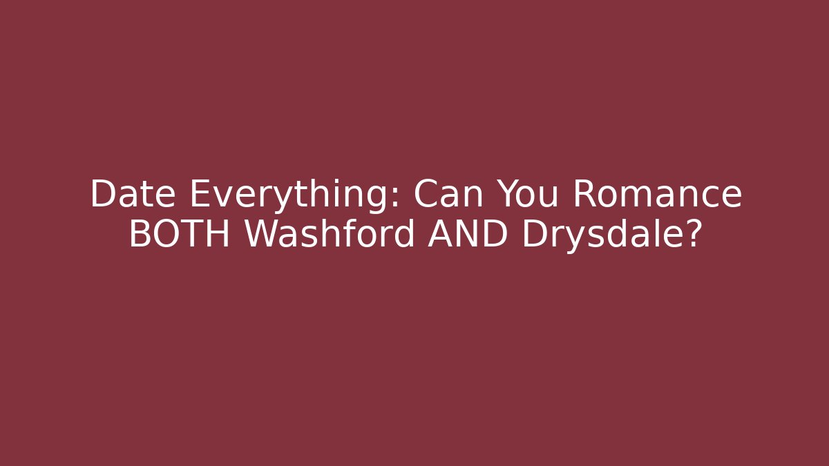 Date Everything: Can You Romance BOTH Washford AND Drysdale?