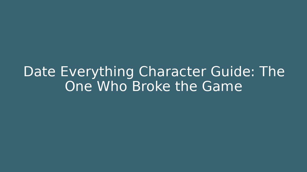 Date Everything Character Guide: The One Who Broke the Game
