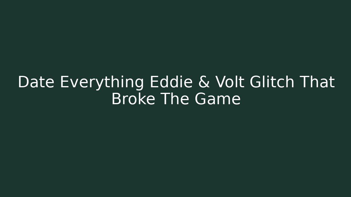 Date Everything Eddie & Volt Glitch That Broke The Game