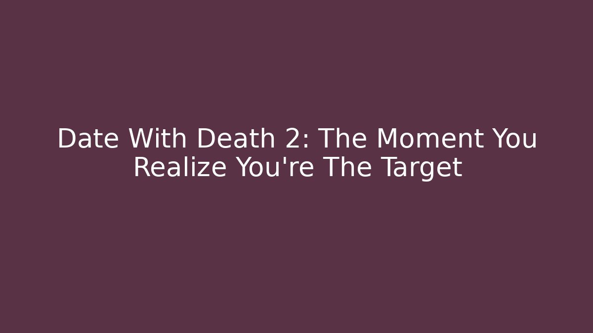 Date With Death 2: The Moment You Realize You're The Target