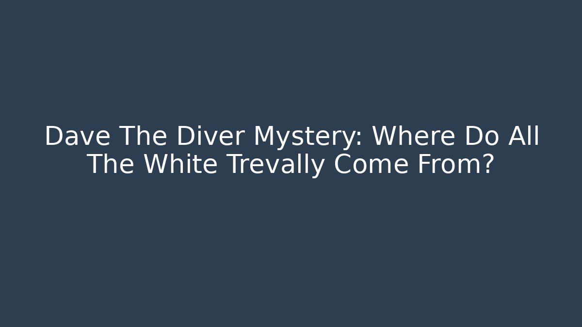 Dave The Diver Mystery: Where Do All The White Trevally Come From?