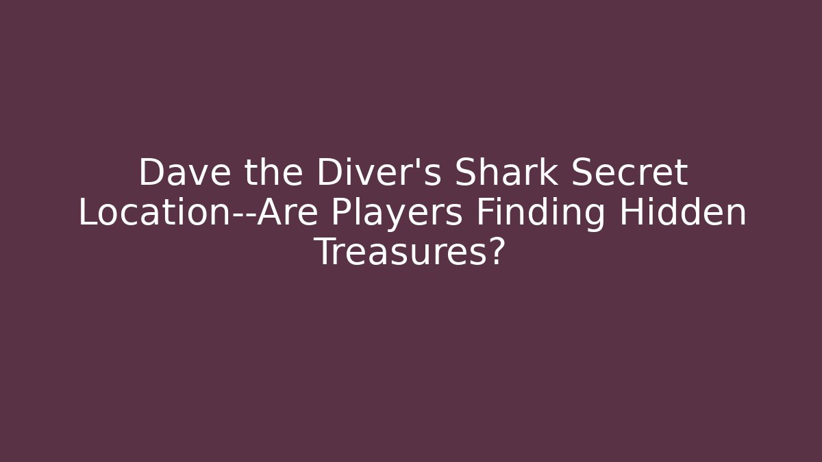 Dave the Diver's Shark Secret Location—Are Players Finding Hidden Treasures?