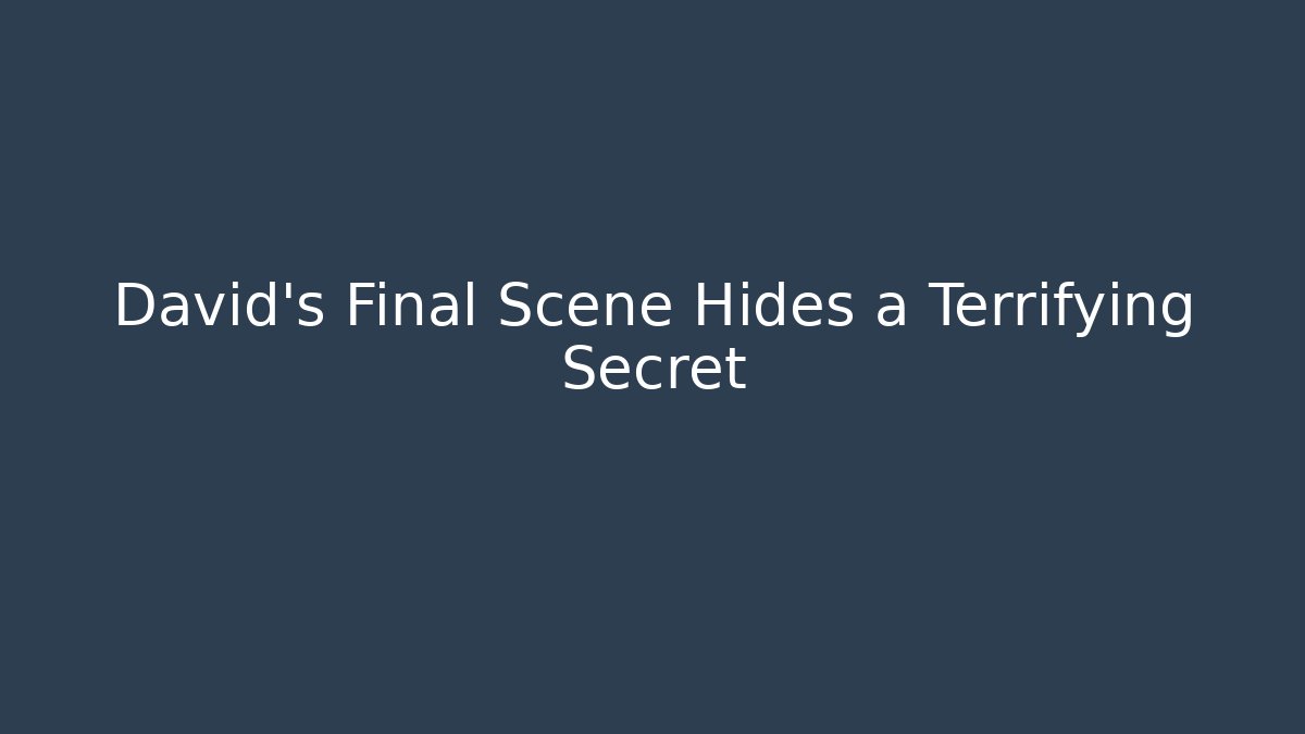 David's Final Scene Hides a Terrifying Secret