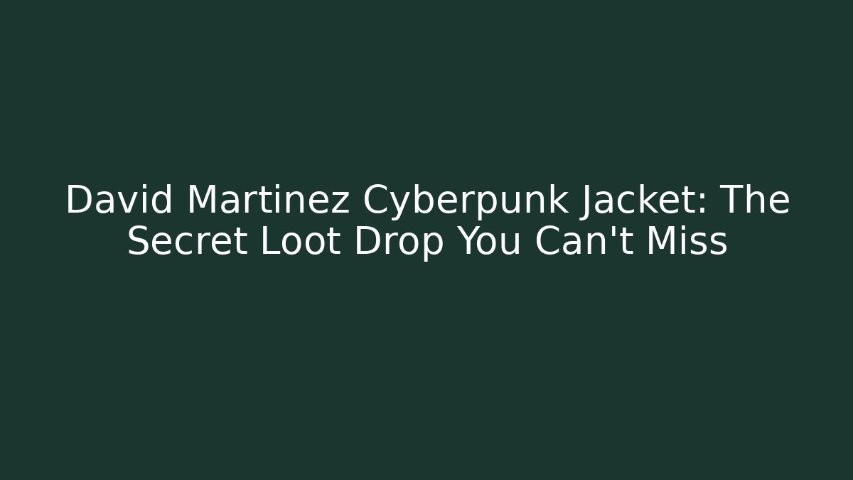 David Martinez Cyberpunk Jacket: The Secret Loot Drop You Can't Miss