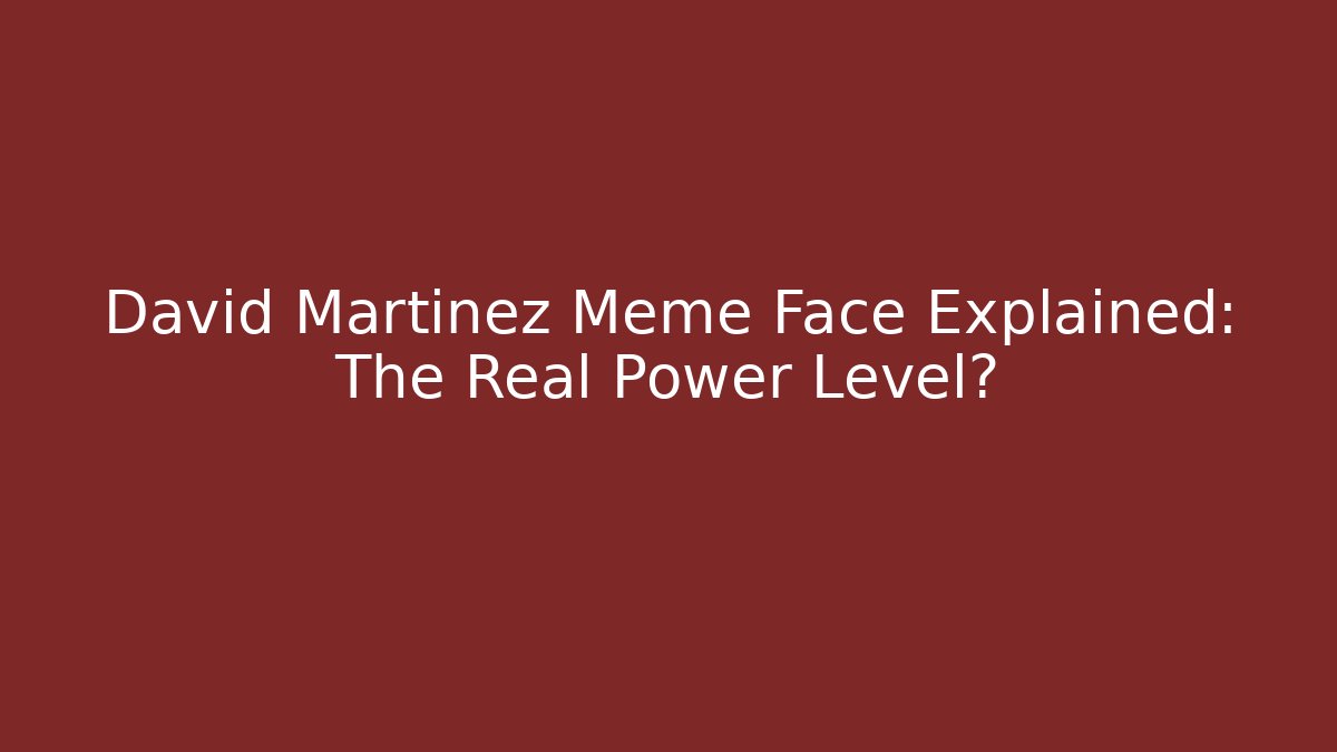 David Martinez Meme Face Explained: The Real Power Level?