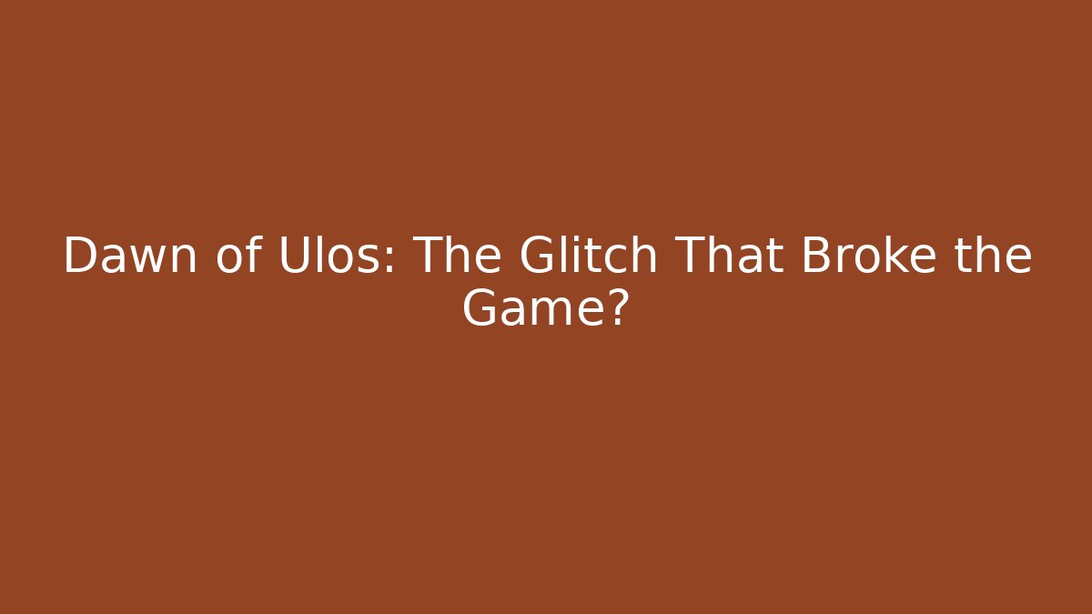 Dawn of Ulos: The Glitch That Broke the Game?