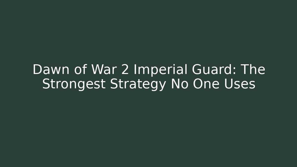 Dawn of War 2 Imperial Guard: The Strongest Strategy No One Uses
