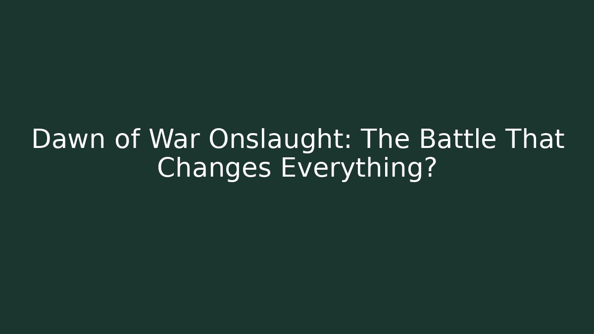 Dawn of War Onslaught: The Battle That Changes Everything?