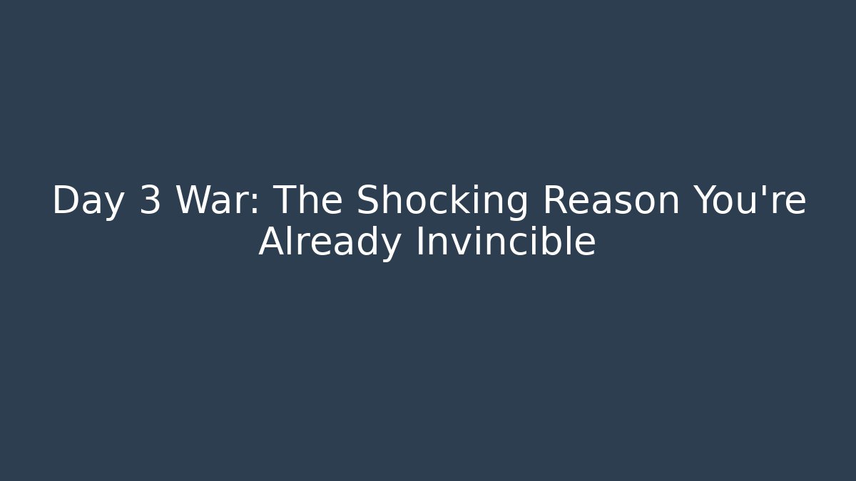 Day 3 War: The Shocking Reason You're Already Invincible