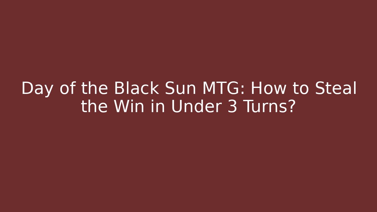 Day of the Black Sun MTG: How to Steal the Win in Under 3 Turns? - Vintage E-Juice