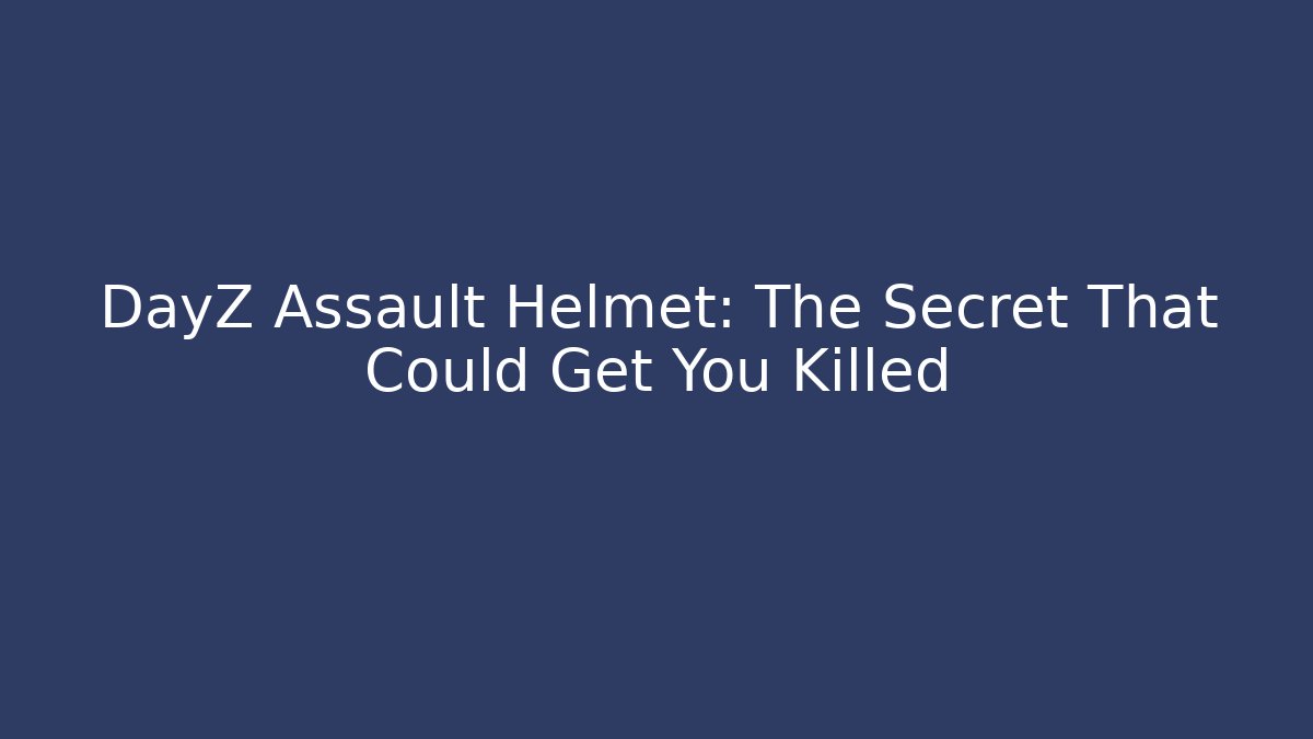 DayZ Assault Helmet: The Secret That Could Get You Killed