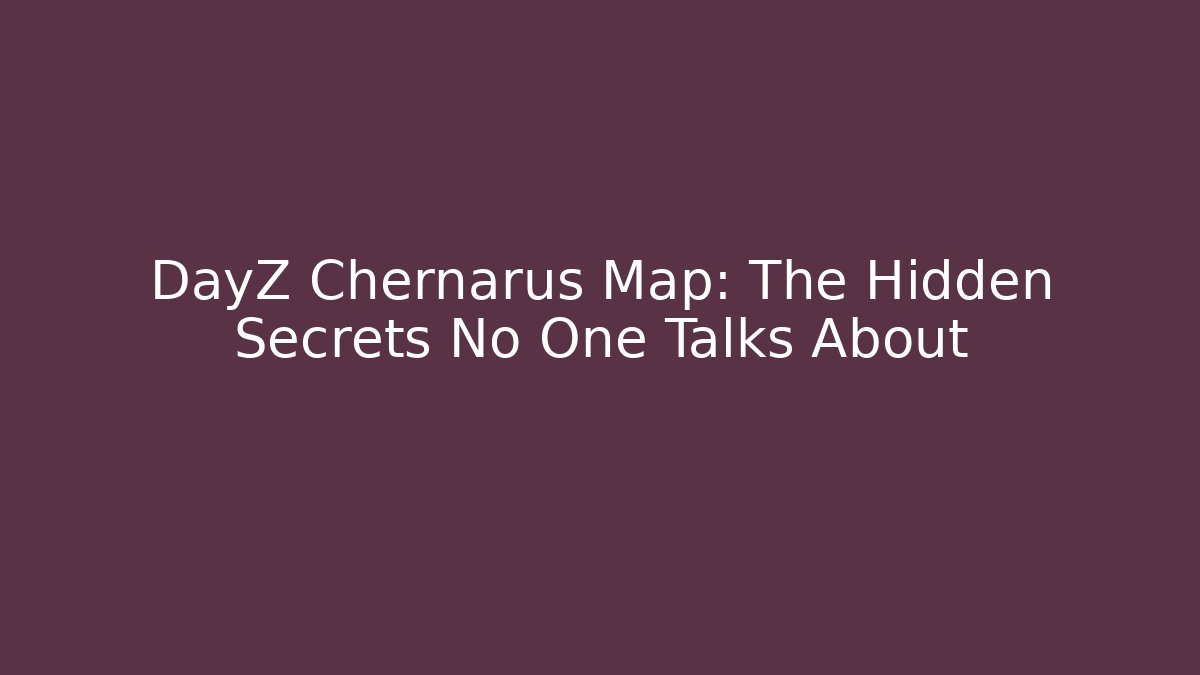 DayZ Chernarus Map: The Hidden Secrets No One Talks About