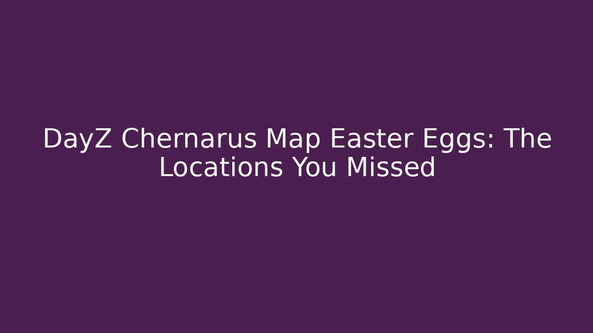 DayZ Chernarus Map Easter Eggs: The Locations You Missed - Vintage E-Juice