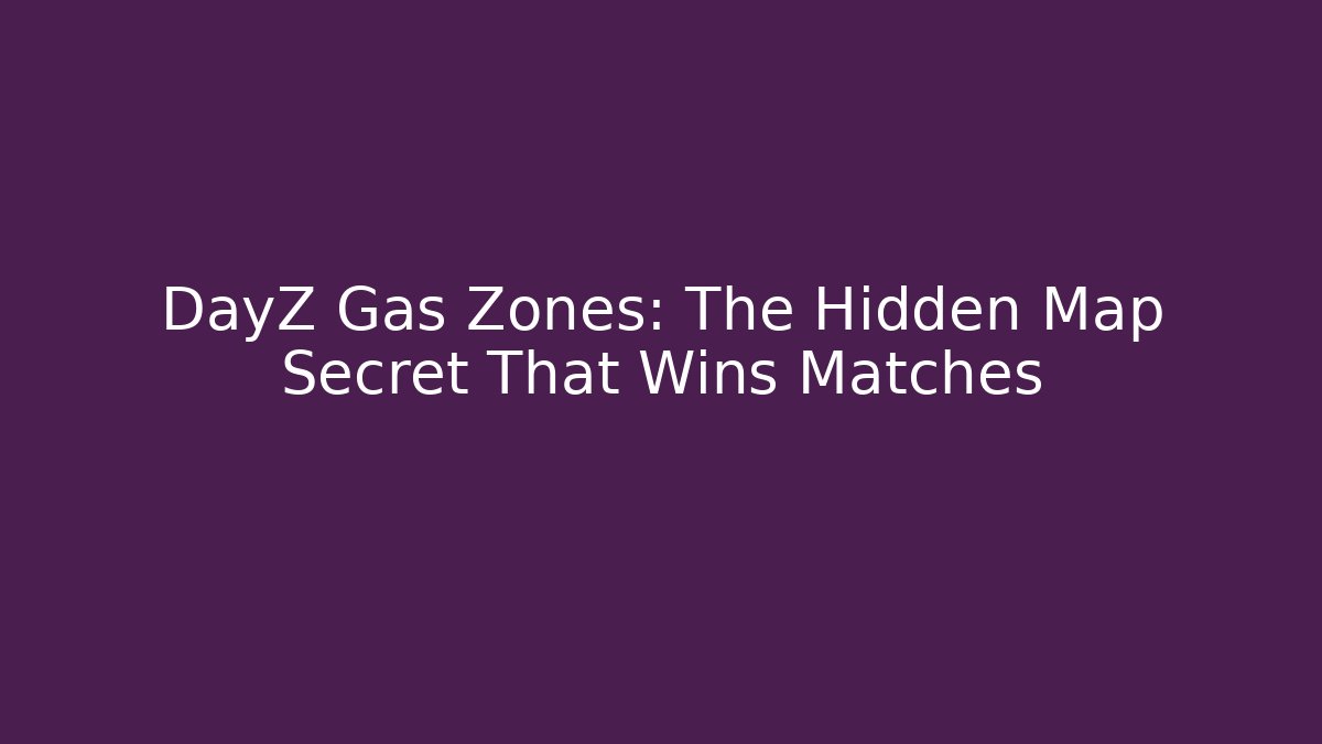 DayZ Gas Zones: The Hidden Map Secret That Wins Matches