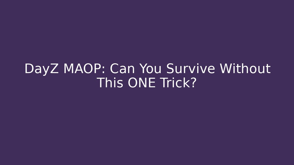 DayZ MAOP: Can You Survive Without This ONE Trick?