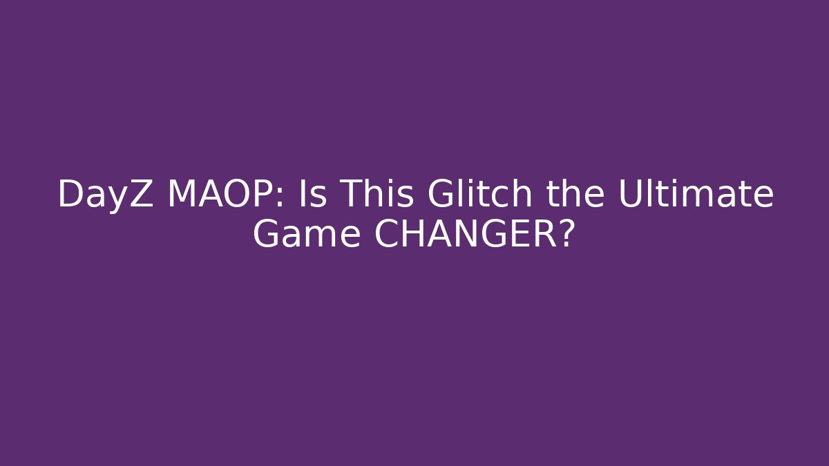 DayZ MAOP: Is This Glitch the Ultimate Game CHANGER?