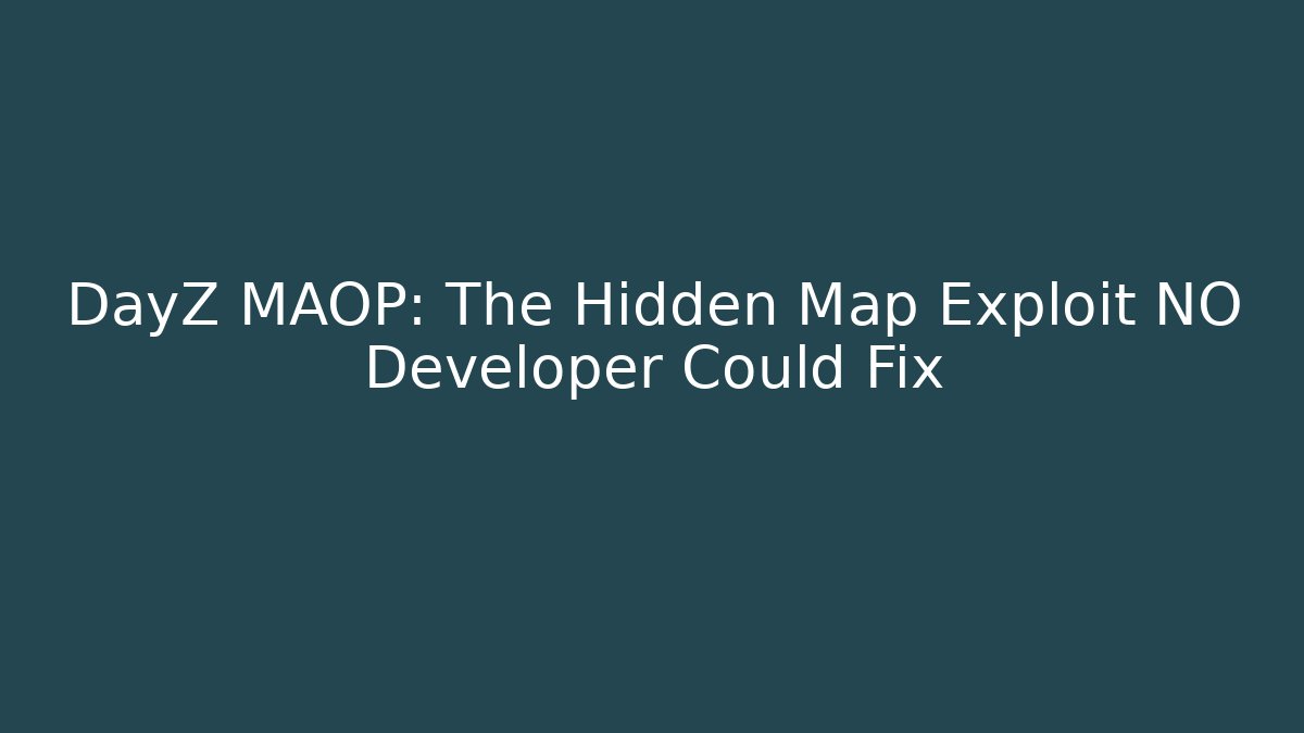 DayZ MAOP: The Hidden Map Exploit NO Developer Could Fix