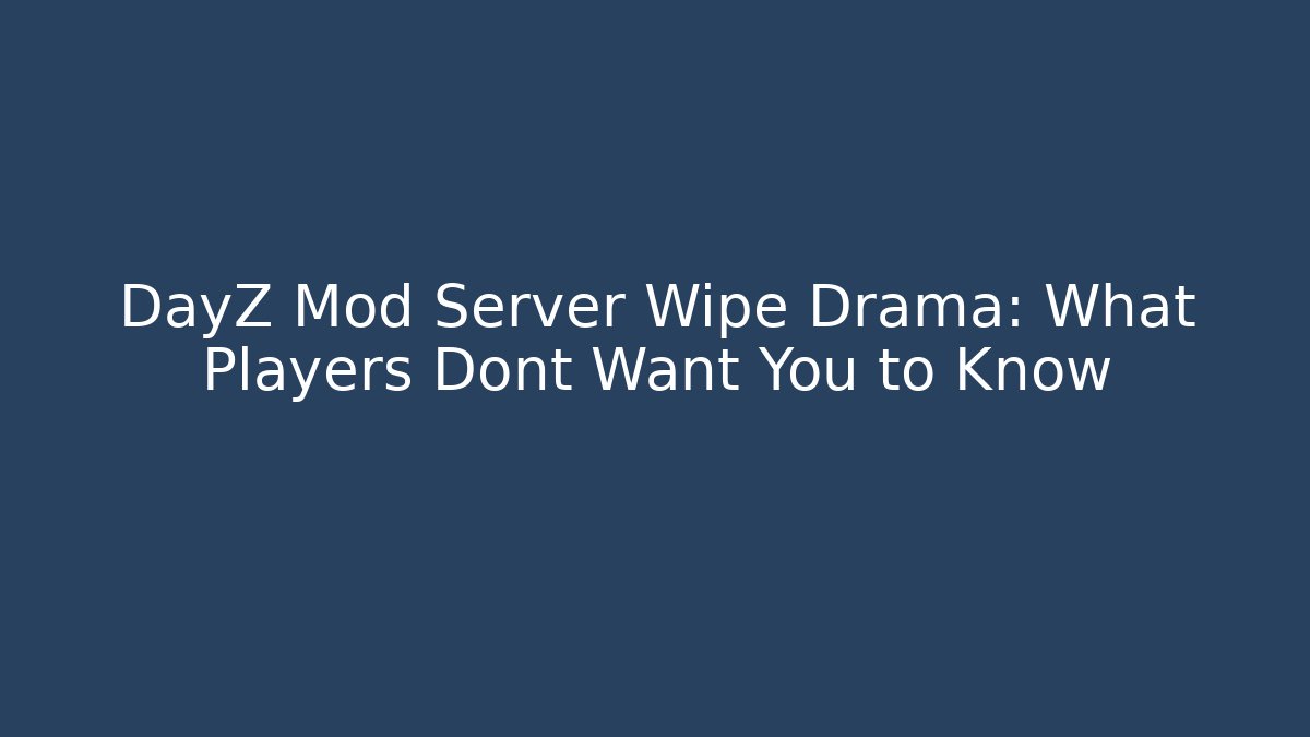 DayZ Mod Server Wipe Drama: What Players Dont Want You to Know