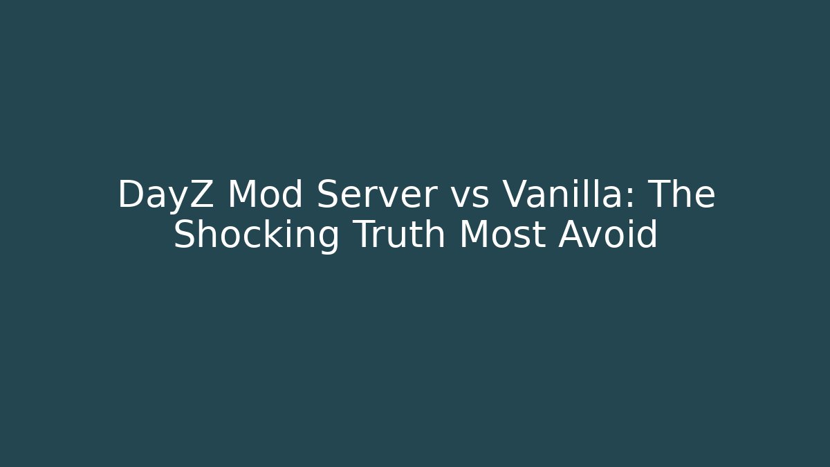 DayZ Mod Server vs Vanilla: The Shocking Truth Most Avoid
