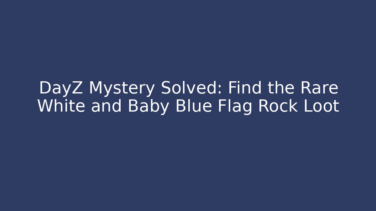 DayZ Mystery Solved: Find the Rare White and Baby Blue Flag Rock Loot