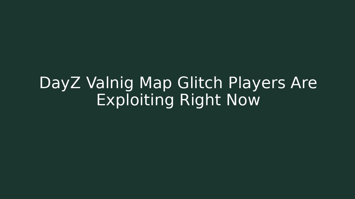 DayZ Valnig Map Glitch Players Are Exploiting Right Now