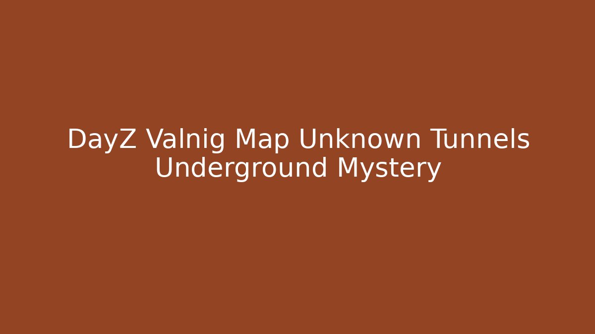 DayZ Valnig Map Unknown Tunnels Underground Mystery