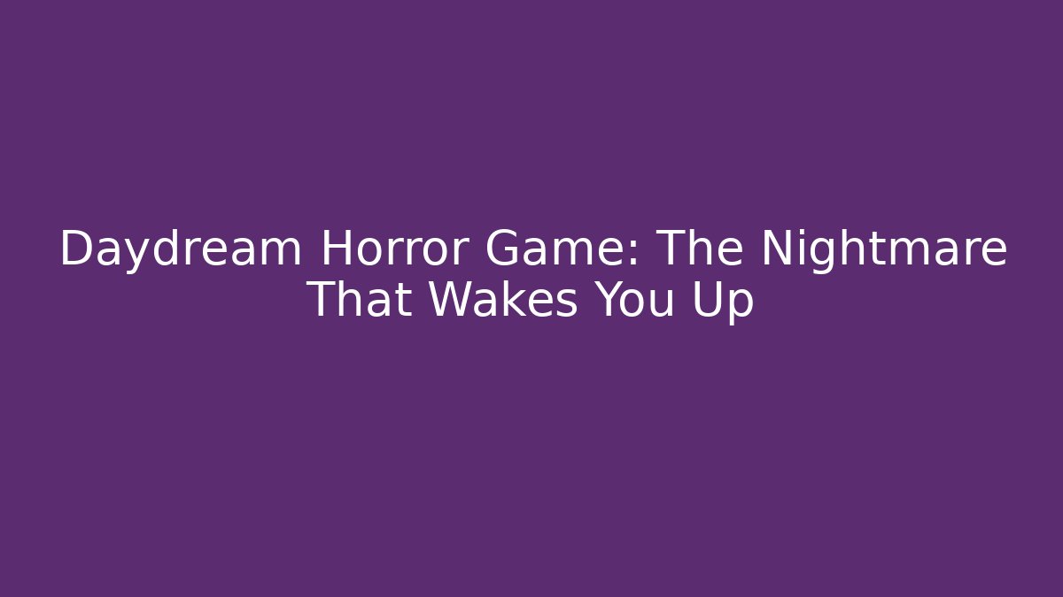 Daydream Horror Game: The Nightmare That Wakes You Up