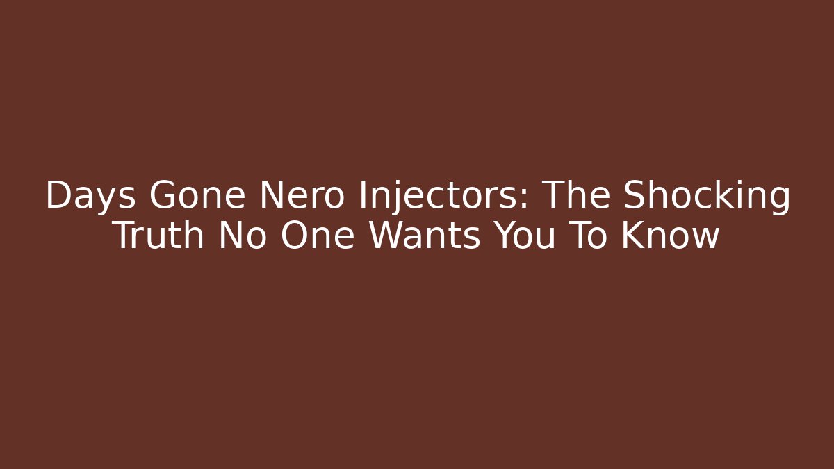 Days Gone Nero Injectors: The Shocking Truth No One Wants You To Know