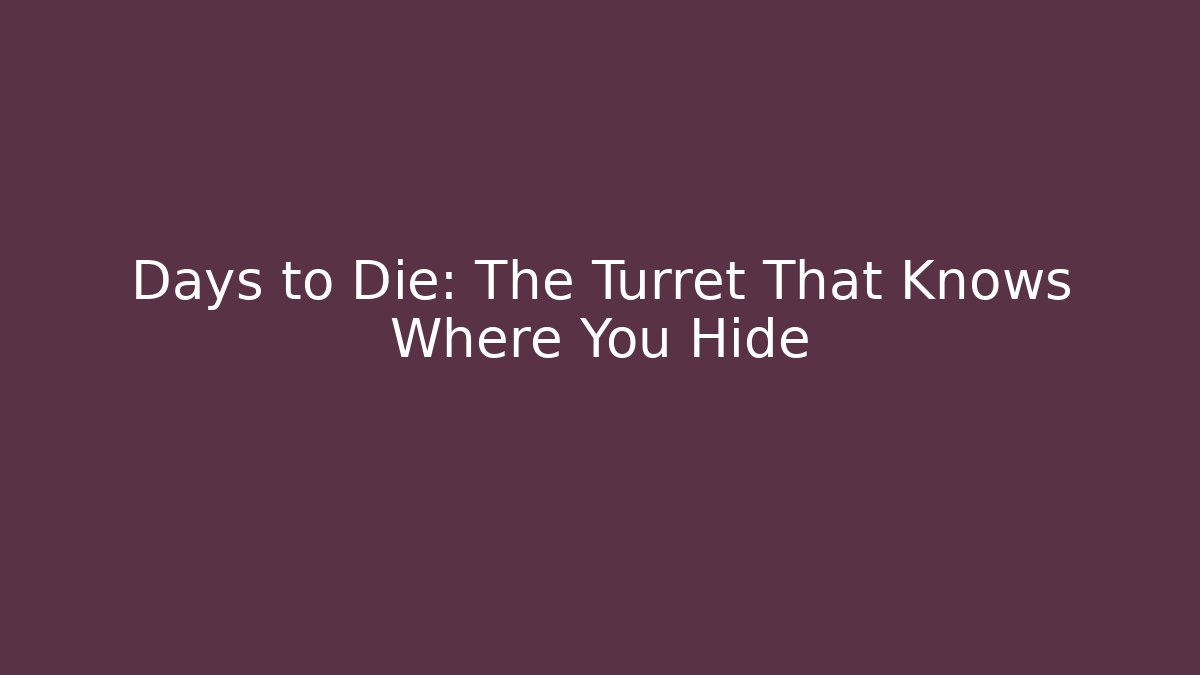Days to Die: The Turret That Knows Where You Hide