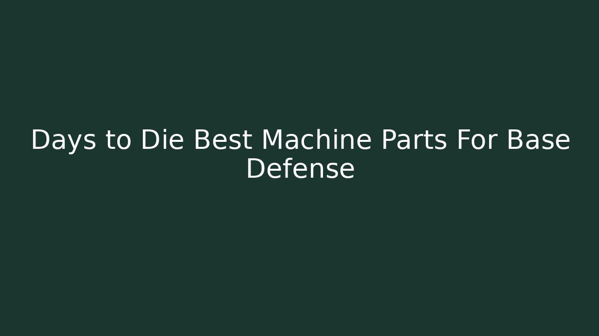 Days to Die Best Machine Parts For Base Defense