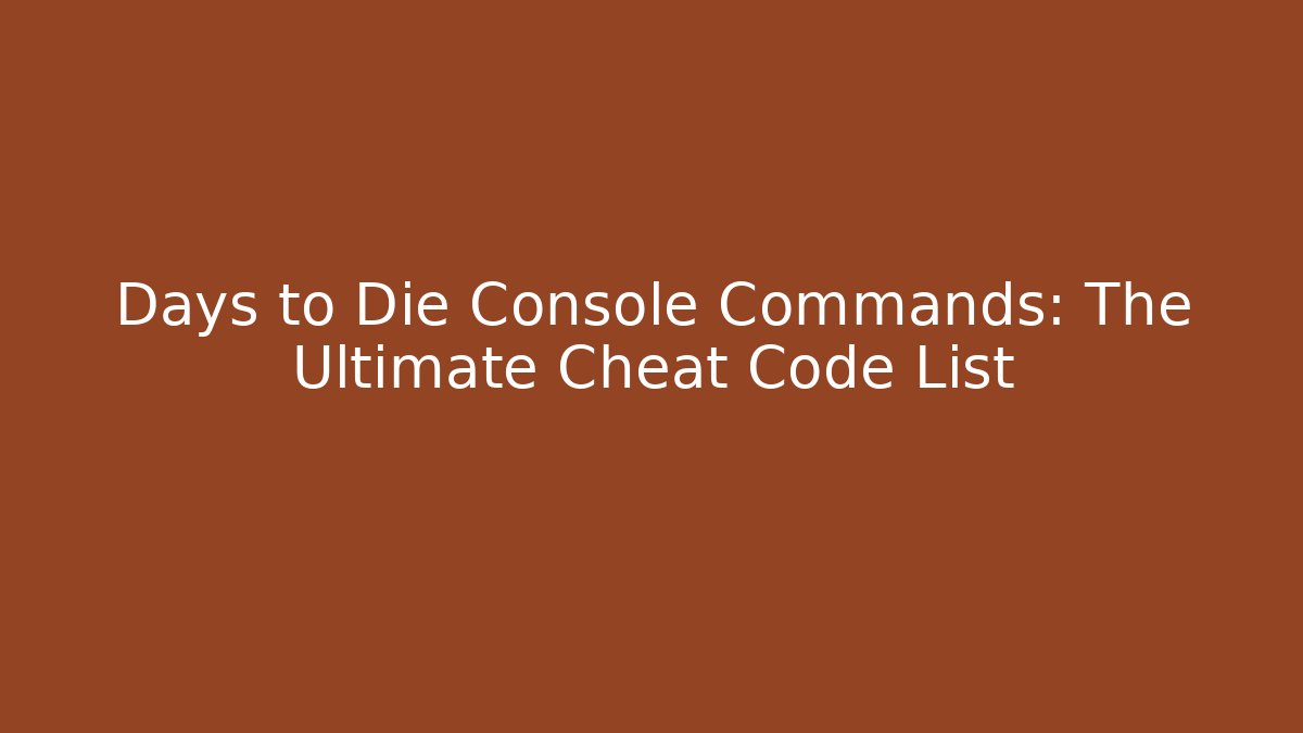 Days to Die Console Commands: The Ultimate Cheat Code List