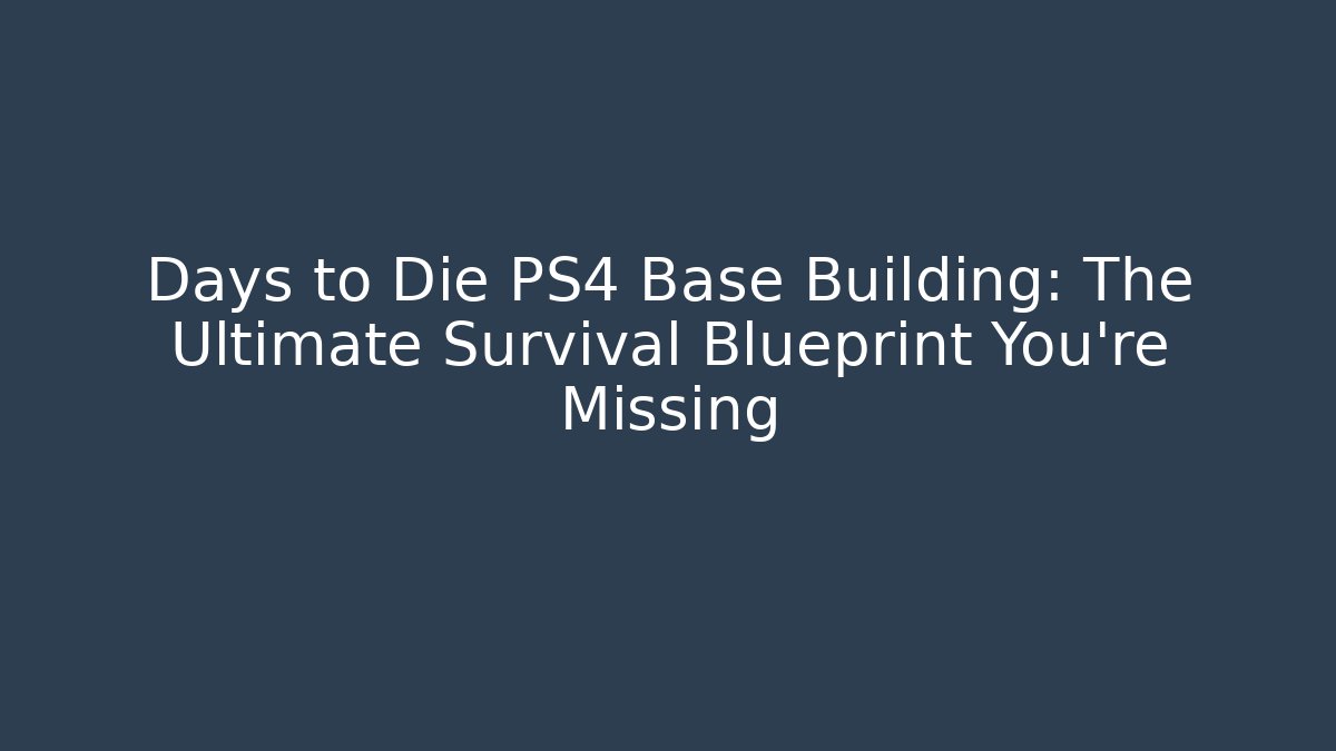Days to Die PS4 Base Building: The Ultimate Survival Blueprint You’re Missing - Vintage E-Juice
