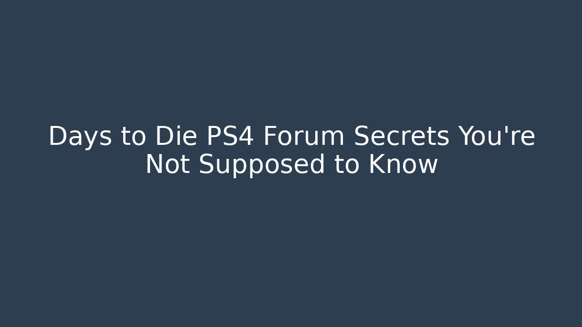 Days to Die PS4 Forum Secrets You're Not Supposed to Know