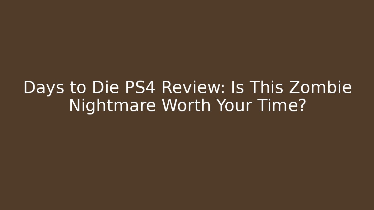 Days to Die PS4 Review: Is This Zombie Nightmare Worth Your Time?