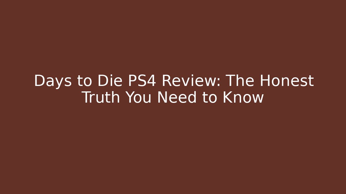 Days to Die PS4 Review: The Honest Truth You Need to Know