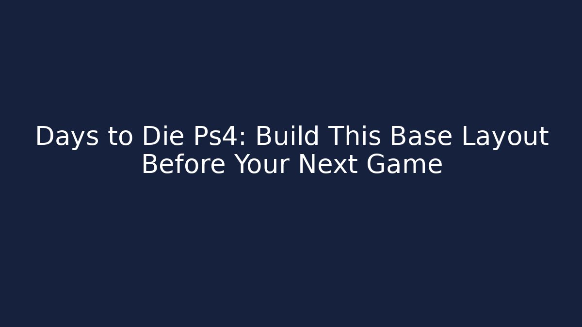 Days to Die Ps4: Build This Base Layout Before Your Next Game - Vintage E-Juice