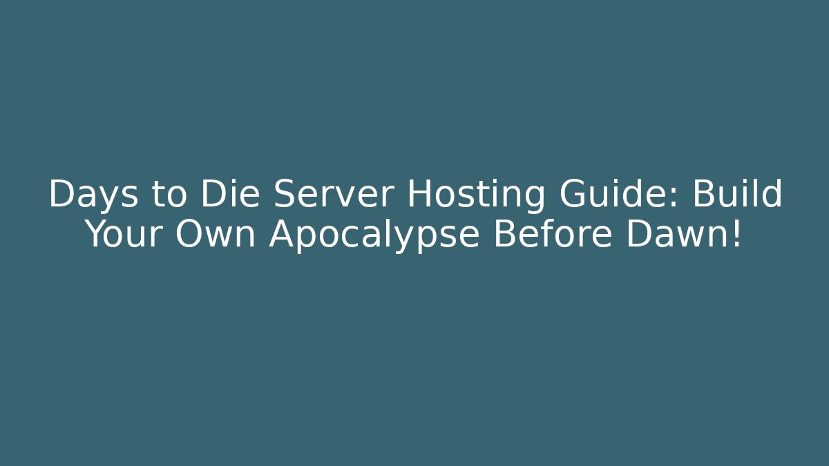 Days to Die Server Hosting Guide: Build Your Own Apocalypse Before Dawn!