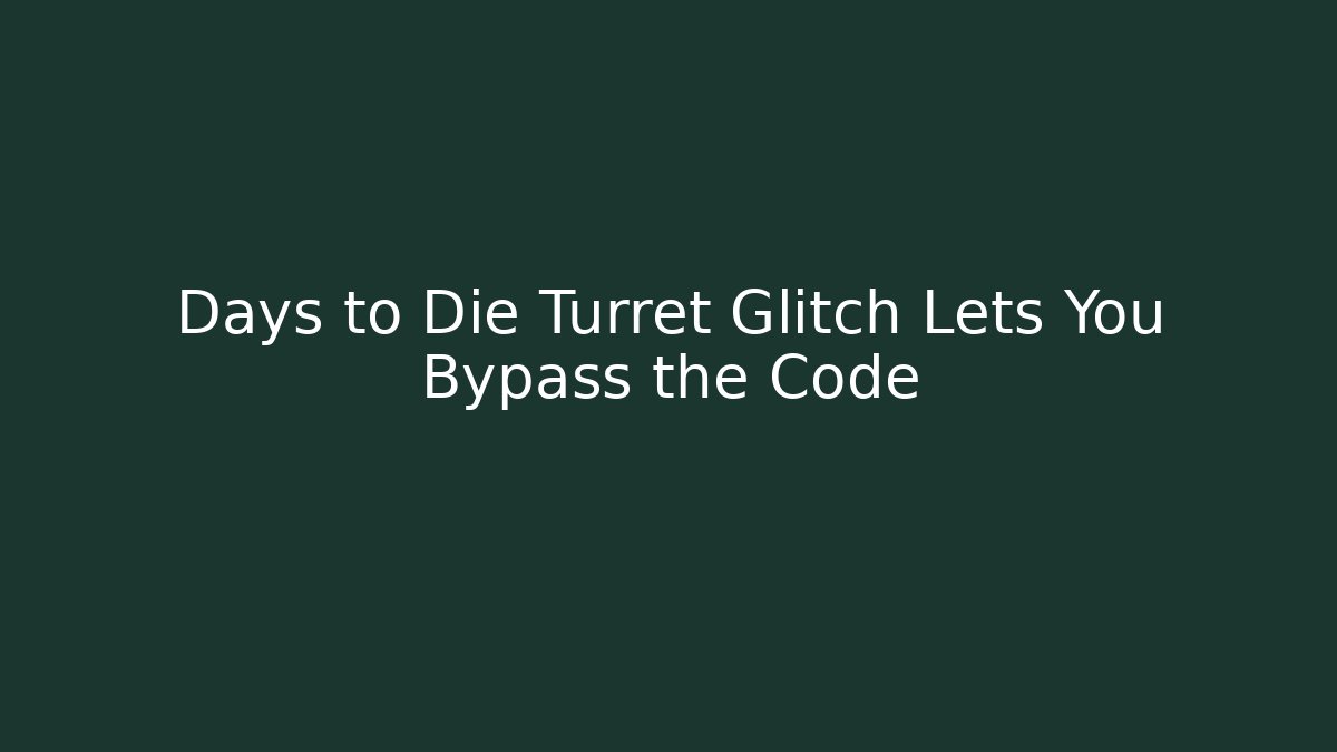 Days to Die Turret Glitch Lets You Bypass the Code