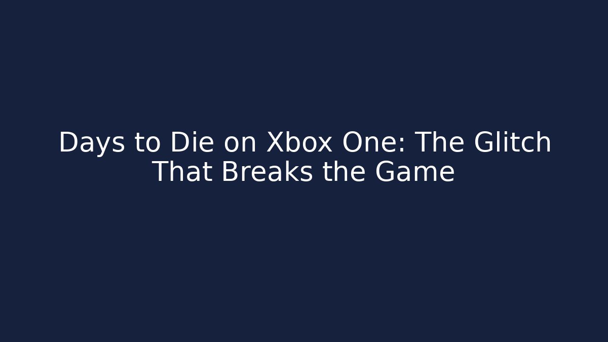 Days to Die on Xbox One: The Glitch That Breaks the Game