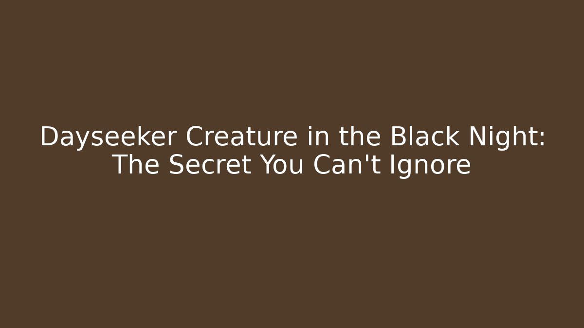 Dayseeker Creature in the Black Night: The Secret You Can't Ignore - Vintage E-Juice
