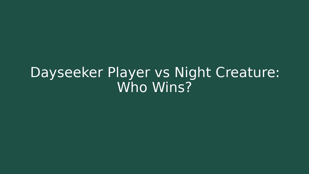 Dayseeker Player vs Night Creature: Who Wins?