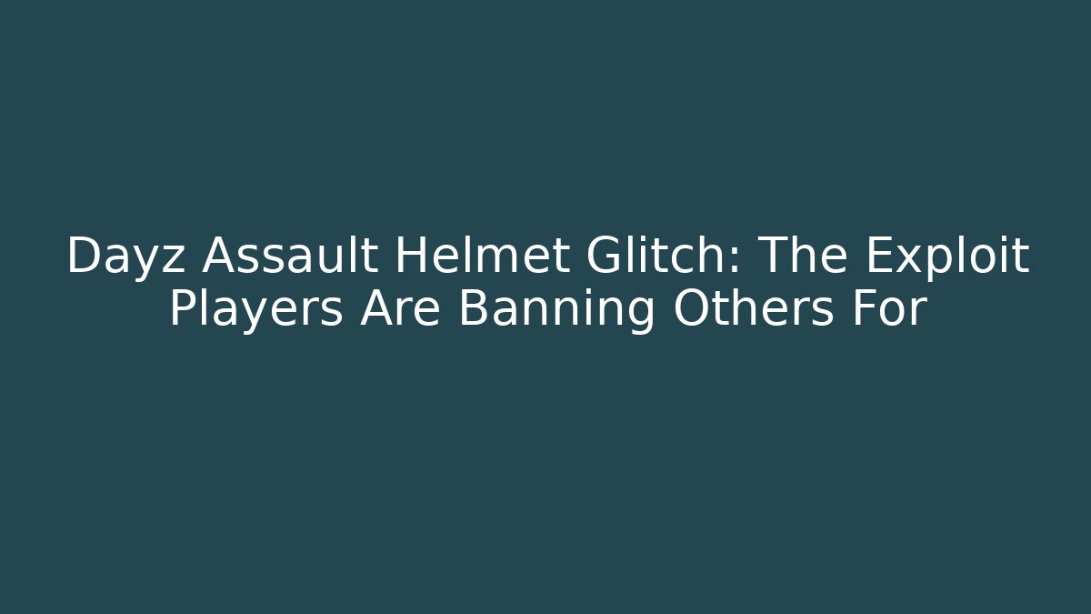 Dayz Assault Helmet Glitch: The Exploit Players Are Banning Others For