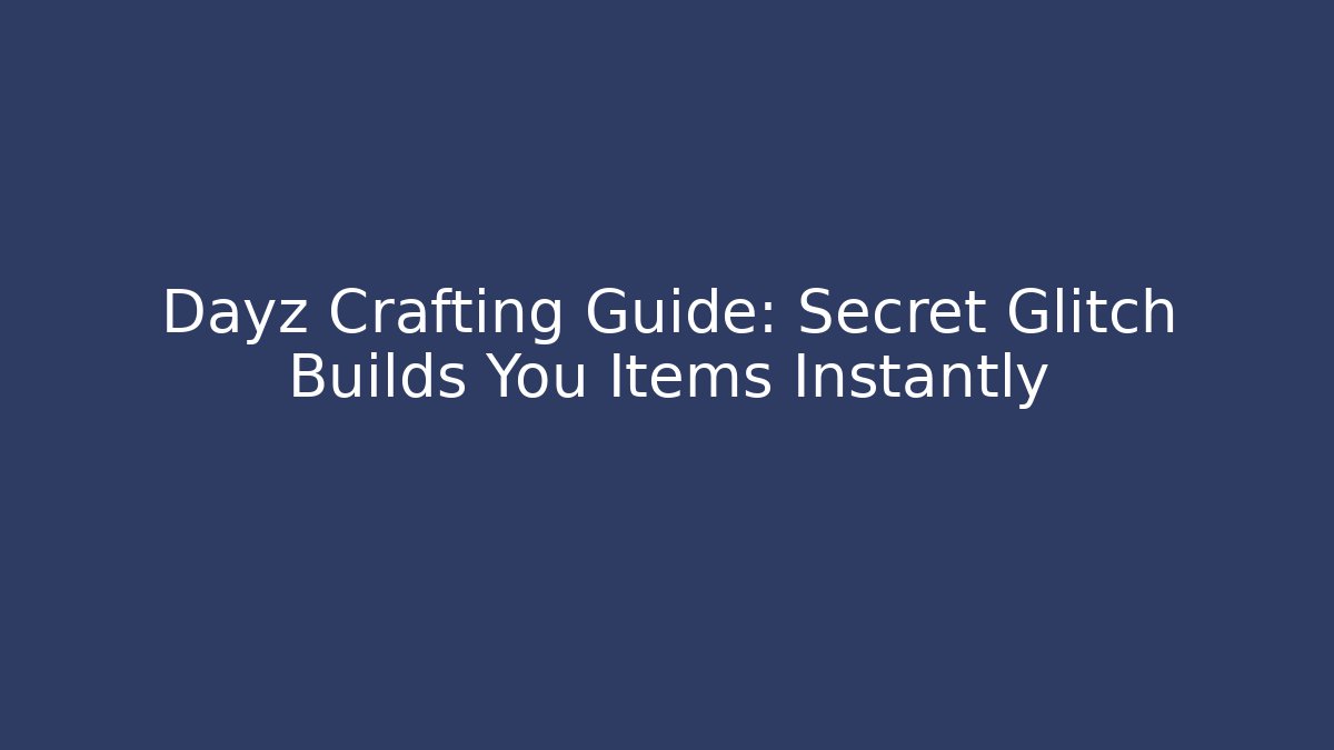 Dayz Crafting Guide: Secret Glitch Builds You Items Instantly - Vintage E-Juice