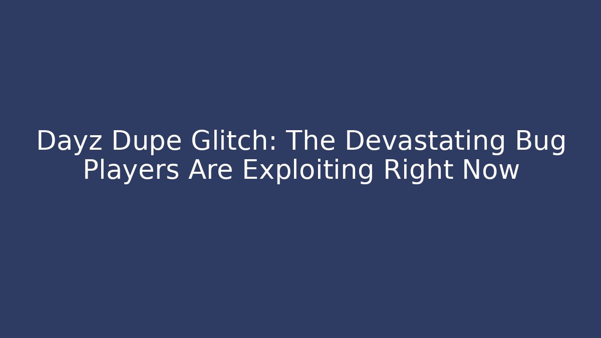 Dayz Dupe Glitch: The Devastating Bug Players Are Exploiting Right Now - Vintage E-Juice