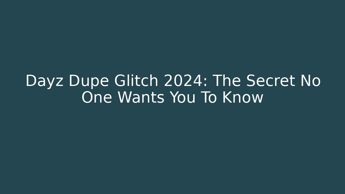 Dayz Dupe Glitch 2024: The Secret No One Wants You To Know