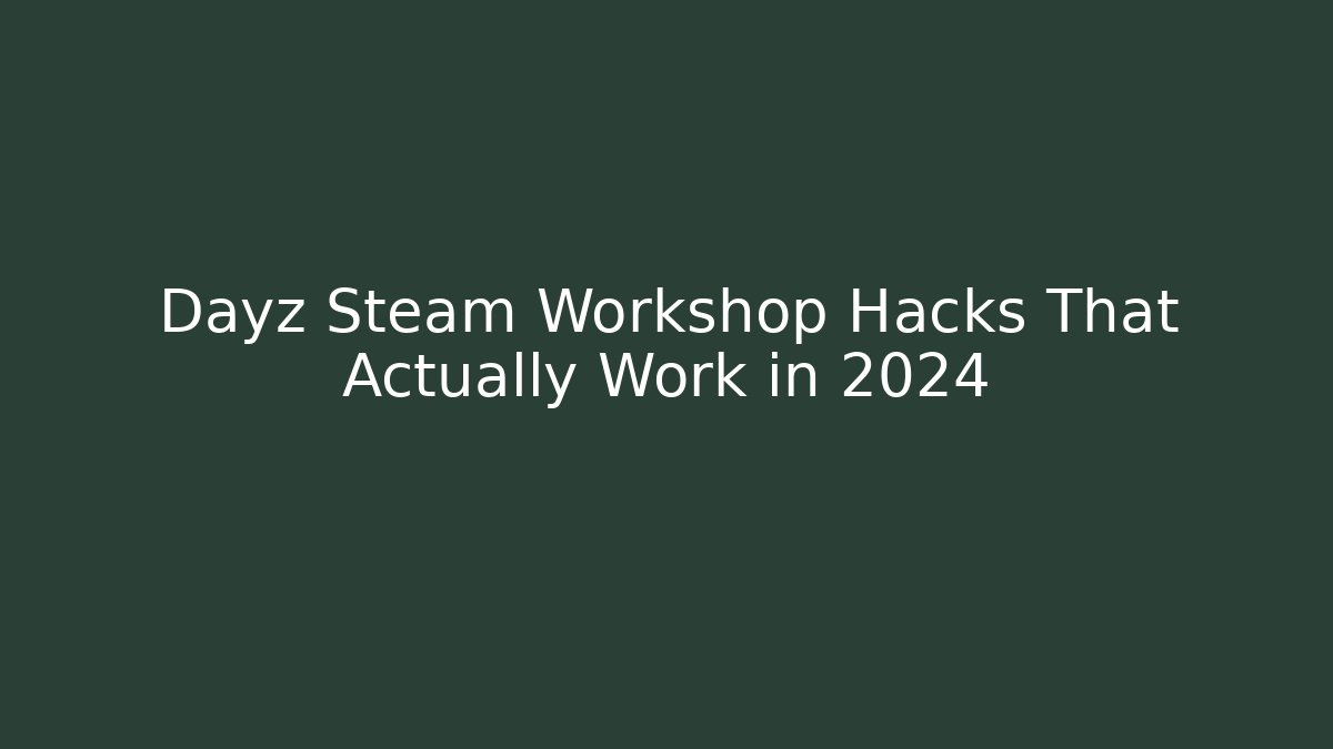 Dayz Steam Workshop Hacks That Actually Work in 2024