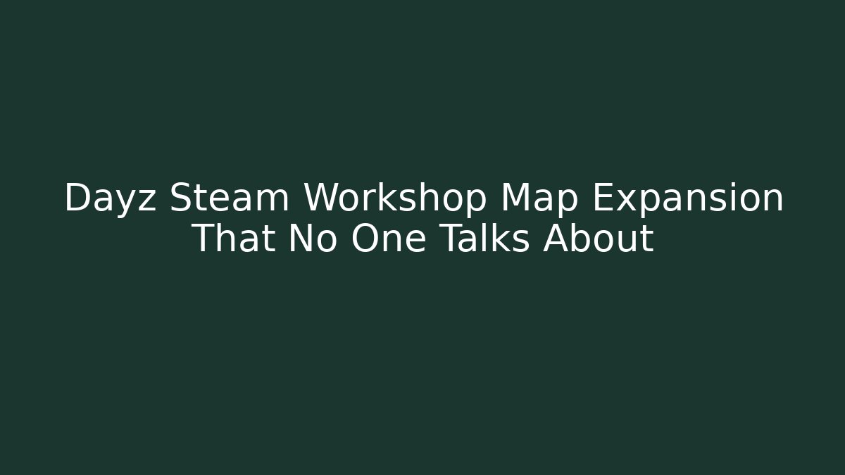 Dayz Steam Workshop Map Expansion That No One Talks About
