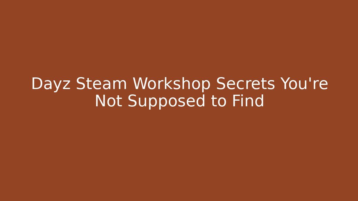 Dayz Steam Workshop Secrets You’re Not Supposed to Find