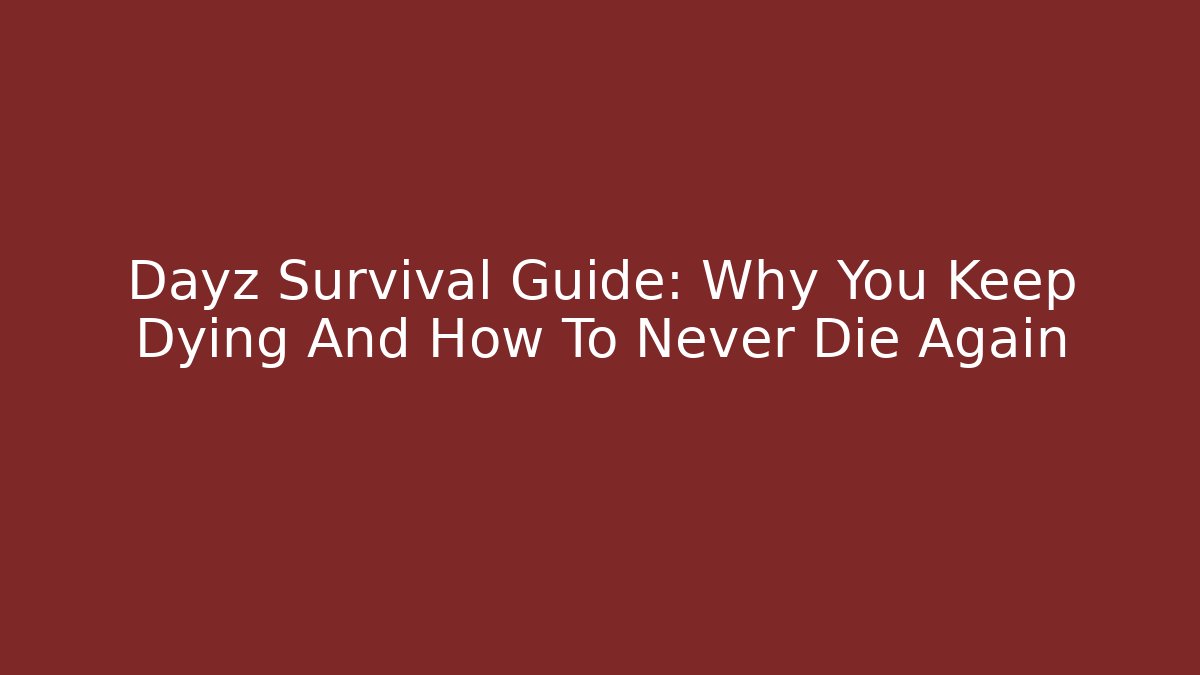 Dayz Survival Guide: Why You Keep Dying And How To Never Die Again