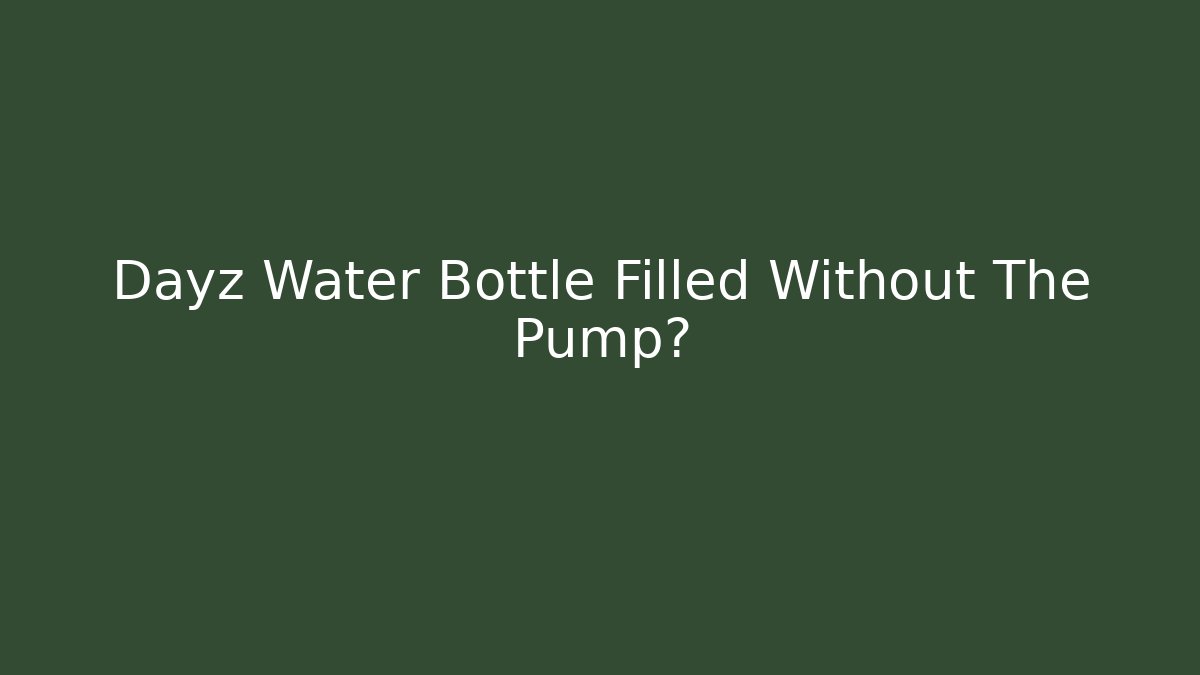 Dayz Water Bottle Filled Without The Pump?